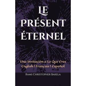 Bakela, Rams Christopher Le Présent Éternel: Una Invitación a Lo Que Eres English Français Español Bakela, Rams Christopher Le Présent Éternel: Una Invitación a Lo Que Eres English Français Español