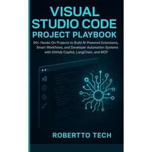 TECH, ROBERTTO Visual Studio Code Project Playbook: 50+ Hands-On Projects to Build AI-Powered Extensions, Smart Workflows, and Developer Automation Systems with GitHub Copilot, LangChain, and MCP TECH, ROBERTTO Visual Studio Code Project Playbook: 50+ Hands-On Projects to Build AI-Powered Extensions, Smart Workflows, and Developer Automation Systems with GitHub Copilot, LangChain, and MCP