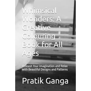 Ganga, Mr Pratik Mallinath Whimsical Wonders: A Creative Colouring Book for All Ages: Unleash Your Imagination and Relax with Beautiful Designs and Patterns Ganga, Mr Pratik Mallinath Whimsical Wonders: A Creative Colouring Book for All Ages: Unleash Your Imagination and Relax with Beautiful Designs and Patterns