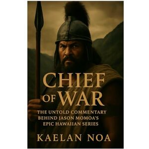 Noa, Kaelan CHIEF OF WAR: The Untold Commentary Behind Jason Momoa's Epic Hawaiian Series Noa, Kaelan CHIEF OF WAR: The Untold Commentary Behind Jason Momoa's Epic Hawaiian Series