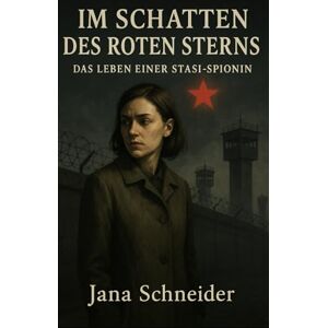 Schneider, Jana Im Schatten des roten Sterns: Das Leben einer Stasi-Spionin (Im Schatten der Stasi: Wahre Geschichten aus der DDR) Schneider, Jana Im Schatten des roten Sterns: Das Leben einer Stasi-Spionin (Im Schatten der Stasi: Wahre Geschichten aus der DDR)