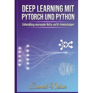 Nolan, Emmet Deep Learning mit PyTorch und Python: Entwicklung neuronaler Netze und KI-Anwendungen Nolan, Emmet Deep Learning mit PyTorch und Python: Entwicklung neuronaler Netze und KI-Anwendungen