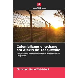 Weishäupl, Christoph Mario Colonialismo e racismo em Alexis de Tocqueville: Desigualdade e opressão na teoria democrática de Tocqueville Weishäupl, Christoph Mario Colonialismo e racismo em Alexis de Tocqueville: Desigualdade e opressão na teoria democrática de Tocqueville