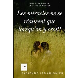 Lemarignier, Fabienne LES MIRACLES NE SE RÉALISENT QUE LORSQUE QU’ON Y CROIT !: Tome deux suite de un zeste de mouton (Un zeste de mouton chouquettes et clémentines) Lemarignier, Fabienne LES MIRACLES NE SE RÉALISENT QUE LORSQUE QU’ON Y CROIT !: Tome deux suite de un zeste de mouton (Un zeste de mouton chouquettes et clémentines)