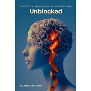 Snow, Kimberly Unblocked: The Guerilla Filmmaker's Guide to Launching a Web Series and Building a Career Snow, Kimberly Unblocked: The Guerilla Filmmaker's Guide to Launching a Web Series and Building a Career