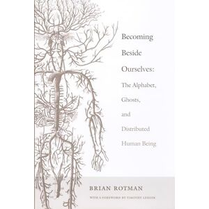 Rotman, Brian Becoming Beside Ourselves: The Alphabet, Ghosts, and Distributed Human Being Rotman, Brian Becoming Beside Ourselves: The Alphabet, Ghosts, and Distributed Human Being
