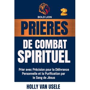 Van Usele, Holly Prières de Combat Spirituel: Prier avec Précision pour la Délivrance Personnelle et la Purification par le Sang de Jésus.: 2 Van Usele, Holly Prières de Combat Spirituel: Prier avec Précision pour la Délivrance Personnelle et la Purification par le Sang de Jésus.: 2