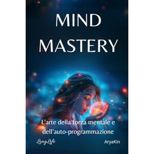 AryaKin, LongLife Mind Mastery – L’arte della forza mentale e dell’autoprogrammazione: L’arte della forza mentale e dell’auto-programmazione – Scopri come comprendere ... i pensieri e creare la tua realtà AryaKin, LongLife Mind Mastery – L’arte della forza mentale e dell’autoprogrammazione: L’arte della forza mentale e dell’auto-programmazione – Scopri come comprendere ... i pensieri e creare la tua realtà
