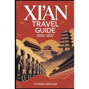 Graham, Thomas Xi’an Travel Guide 2026–2027: Explore the Ancient Capital of China — From the Terracotta Army and City Wall to the Muslim Quarter, Big Wild Goose Pagoda, and the Legendary Silk Road Graham, Thomas Xi’an Travel Guide 2026–2027: Explore the Ancient Capital of China — From the Terracotta Army and City Wall to the Muslim Quarter, Big Wild Goose Pagoda, and the Legendary Silk Road