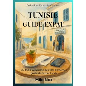 Nox, Milo TUNISIE GUIDE EXPAT: Du thé à la menthe aux files d’attente : guide de l’expat lucide (Expats by Obscyra) Nox, Milo TUNISIE GUIDE EXPAT: Du thé à la menthe aux files d’attente : guide de l’expat lucide (Expats by Obscyra)