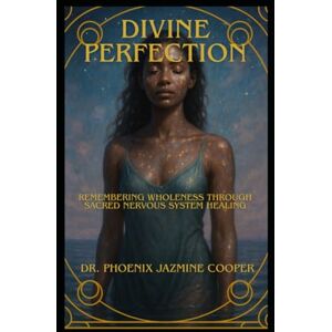 Phoenix Divine Perfection: Remembering Wholeness Through Sacred Nervous System Healing Phoenix Divine Perfection: Remembering Wholeness Through Sacred Nervous System Healing