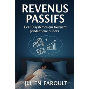 Faroult, Julien Revenus passifs: Les 10 systèmes qui tournent pendant que tu dors Faroult, Julien Revenus passifs: Les 10 systèmes qui tournent pendant que tu dors