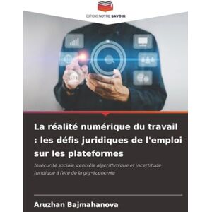Bajmahanova, Aruzhan La réalité numérique du travail : les défis juridiques de l'emploi sur les plateformes: Insécurité sociale, contrôle algorithmique et incertitude juridique à l'ère de la gig-économie Bajmahanova, Aruzhan La réalité numérique du travail : les défis juridiques de l'emploi sur les plateformes: Insécurité sociale, contrôle algorithmique et incertitude juridique à l'ère de la gig-économie