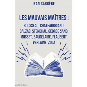 Carrère, Jean Les Mauvais Maîtres : Rousseau, Chateaubriand, Balzac, Stendhal, George Sand, Musset, Baudelaire, Flaubert, Verlaine, Zola: Annoté Carrère, Jean Les Mauvais Maîtres : Rousseau, Chateaubriand, Balzac, Stendhal, George Sand, Musset, Baudelaire, Flaubert, Verlaine, Zola: Annoté