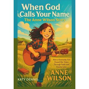 Dennis, Katy When God Calls Your Name: The Anne Wilson Story: How a Kentucky Girl Found Her Voice Through Faith and Family Love Dennis, Katy When God Calls Your Name: The Anne Wilson Story: How a Kentucky Girl Found Her Voice Through Faith and Family Love