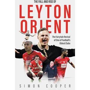 Simon Cooper The Fall and Rise of Leyton Orient: The Fairytale Revival of One of Football's Oldest Clubs Simon Cooper The Fall and Rise of Leyton Orient: The Fairytale Revival of One of Football's Oldest Clubs