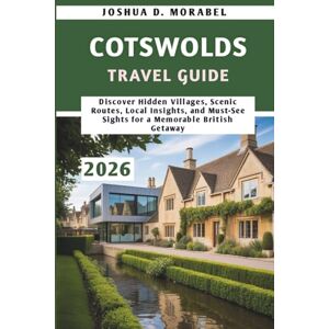 Morabel, Joshua D. Cotswolds Travel Guide 2026: Discover Hidden Villages, Scenic Routes, Local Insights, and Must-See Sights for a Memorable British Getaway Morabel, Joshua D. Cotswolds Travel Guide 2026: Discover Hidden Villages, Scenic Routes, Local Insights, and Must-See Sights for a Memorable British Getaway