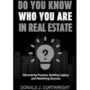 Curtwright, Donald J Do You Know Who You Are In Real Estate: Discovering Your Identity, Purpose, and Path to Success in Real Estate (Supporting Agents & Investors) Curtwright, Donald J Do You Know Who You Are In Real Estate: Discovering Your Identity, Purpose, and Path to Success in Real Estate (Supporting Agents & Investors)