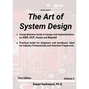 Rashwand, Saeed The Art of System Design; A Comprehensive Guide to Design and Implementation on AWS, GCP, Azure and Beyond: Volume 2: A Practical Guide for Engineers, Architects and Interview Preparation Rashwand, Saeed The Art of System Design; A Comprehensive Guide to Design and Implementation on AWS, GCP, Azure and Beyond: Volume 2: A Practical Guide for Engineers, Architects and Interview Preparation