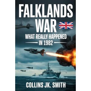 Smith, Collins JK. Falklands War: What Really Happened in 1982: The True Story of the Invasion, the Fierce Battles, and the War That Changed Argentina and Britain Forever Smith, Collins JK. Falklands War: What Really Happened in 1982: The True Story of the Invasion, the Fierce Battles, and the War That Changed Argentina and Britain Forever
