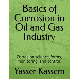 Kassem, Yasser Basics of Corrosion in Oil and Gas Industry: Corrosion science, forms, monitoring, and control. Kassem, Yasser Basics of Corrosion in Oil and Gas Industry: Corrosion science, forms, monitoring, and control.