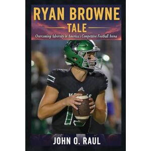 RAUL, JOHN O RYAN BROWNE TALE: Overcoming Adversity in America’s Competitive Football Arena RAUL, JOHN O RYAN BROWNE TALE: Overcoming Adversity in America’s Competitive Football Arena