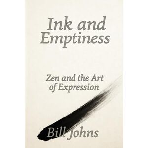 Johns, Bill Ink and Emptiness: Zen and the Art of Expression: 4 (The Art of Attention) Johns, Bill Ink and Emptiness: Zen and the Art of Expression: 4 (The Art of Attention)