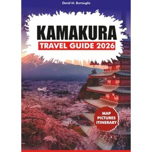Burroughs, David M. KAMAKURA TRAVEL GUIDE 2026: Discover Temples, Shrines, Zen Gardens & Local Food in Japan’s Coastal Gem Burroughs, David M. KAMAKURA TRAVEL GUIDE 2026: Discover Temples, Shrines, Zen Gardens & Local Food in Japan’s Coastal Gem