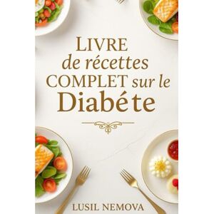 Nemova, Lusil Livre de recettes complet sur le diabète: 250 recettes délicieuses et respectueuses de la glycémie pour chaque repas Nemova, Lusil Livre de recettes complet sur le diabète: 250 recettes délicieuses et respectueuses de la glycémie pour chaque repas
