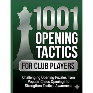 M, Natarajan 1001 Opening Tactics for Club Players: Challenging Opening Puzzles from Popular Chess Openings to Strengthen Tactical Awareness M, Natarajan 1001 Opening Tactics for Club Players: Challenging Opening Puzzles from Popular Chess Openings to Strengthen Tactical Awareness