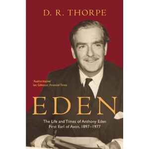 Thorpe, D R Eden: The Life and Times of Anthony Eden First Earl of Avon, 1897-1977 Thorpe, D R Eden: The Life and Times of Anthony Eden First Earl of Avon, 1897-1977