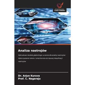 Kuruva, Dr. Arjun Analiza nastrojów: Hybrydowe modele g¿¿bokiego uczenia dla analizy nastrojów: Wykorzystanie tekstu i emotikonów do lepszej klasyfikacji nastrojów Kuruva, Dr. Arjun Analiza nastrojów: Hybrydowe modele g¿¿bokiego uczenia dla analizy nastrojów: Wykorzystanie tekstu i emotikonów do lepszej klasyfikacji nastrojów