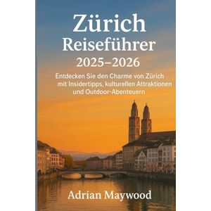 Maywood, Adrian Zürich Reiseführer 2025-2026: Entdecken Sie den Charme von Zürich mit Insidertipps, kulturellen Attraktionen und Outdoor-Abenteuern. Maywood, Adrian Zürich Reiseführer 2025-2026: Entdecken Sie den Charme von Zürich mit Insidertipps, kulturellen Attraktionen und Outdoor-Abenteuern.