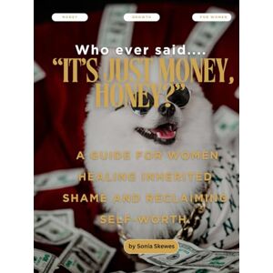 Skewes, Sonia Who ever said... "IT'S JUST MONEY, HONEY?": A guide for women healing inherited shame and reclaiming self-worth. (The Enoughness Series: A Space to Pause and Come Home to Yourself.) Skewes, Sonia Who ever said... "IT'S JUST MONEY, HONEY?": A guide for women healing inherited shame and reclaiming self-worth. (The Enoughness Series: A Space to Pause and Come Home to Yourself.)