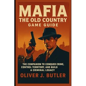 Butler, Oliver J. Mafia The Old Country Game Guide: The Companion to Conquer Crime, Control Territory, and Build a Criminal Legacy Butler, Oliver J. Mafia The Old Country Game Guide: The Companion to Conquer Crime, Control Territory, and Build a Criminal Legacy