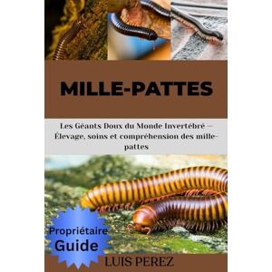 PEREZ, LUIS MILLE-PATTES: Les Géants Doux du Monde Invertébré — Élevage, soins et compréhension des mille-pattes PEREZ, LUIS MILLE-PATTES: Les Géants Doux du Monde Invertébré — Élevage, soins et compréhension des mille-pattes