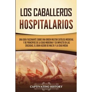 History, Captivating Los caballeros hospitalarios: Una guía fascinante sobre una orden militar católica medieval y de principios de la Edad Moderna y su impacto en las ... y la Edad Media (Explorando el Cristianismo) History, Captivating Los caballeros hospitalarios: Una guía fascinante sobre una orden militar católica medieval y de principios de la Edad Moderna y su impacto en las ... y la Edad Media (Explorando el Cristianismo)