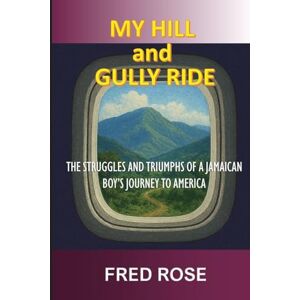 Rose, Fred My Hill and Gully Ride: The Struggles and Triumphs of a Jamaican Boy's Journey to America Rose, Fred My Hill and Gully Ride: The Struggles and Triumphs of a Jamaican Boy's Journey to America