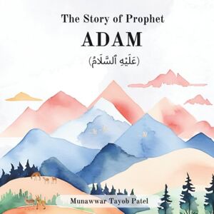 Patel, Munawwar Tayob The story of Prophet Adam (AS): 1 (Stories of the 25 Prophets mentioned in the Quran) Patel, Munawwar Tayob The story of Prophet Adam (AS): 1 (Stories of the 25 Prophets mentioned in the Quran)