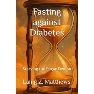Matthews, Laing Z. Fasting against Diabetes: Starving the Sugar Demon (Fasting Against Disease) Matthews, Laing Z. Fasting against Diabetes: Starving the Sugar Demon (Fasting Against Disease)