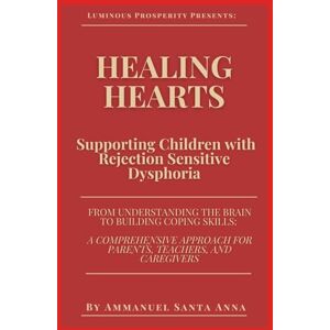 Santa Anna, Ammanuel Healing Hearts: Supporting Children with Rejection Sensitive Dysphoria: From Understanding the Brain to Building Coping Skills: a Comprehensive Approach for Parents, Teachers, and Caregivers Santa Anna, Ammanuel Healing Hearts: Supporting Children with Rejection Sensitive Dysphoria: From Understanding the Brain to Building Coping Skills: a Comprehensive Approach for Parents, Teachers, and Caregivers