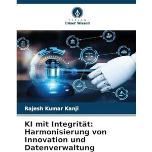 Kanji, Rajesh Kumar KI mit Integrität: Harmonisierung von Innovation und Datenverwaltung Kanji, Rajesh Kumar KI mit Integrität: Harmonisierung von Innovation und Datenverwaltung