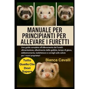 Cavalli, Bianca MANUALE PER PRINCIPIANTI PER ALLEVARE I FURETTI: Una guida completa all'allevamento dei furetti: alimentazione, allestimento della gabbia, tempo di ... consigli sulla salute per i nuovi proprietari Cavalli, Bianca MANUALE PER PRINCIPIANTI PER ALLEVARE I FURETTI: Una guida completa all'allevamento dei furetti: alimentazione, allestimento della gabbia, tempo di ... consigli sulla salute per i nuovi proprietari