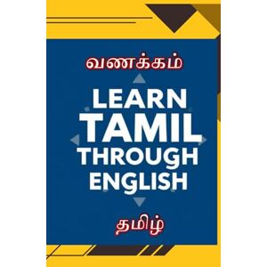 MURUGAN, Mr VEL Learn Tamil Through English: "Vanakkam! Your Journey into Tamil" (A Beginner's Guide to Speaking, Reading, and Understanding Tamil through English) MURUGAN, Mr VEL Learn Tamil Through English: "Vanakkam! Your Journey into Tamil" (A Beginner's Guide to Speaking, Reading, and Understanding Tamil through English)