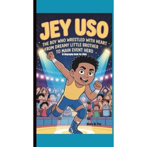 W. Paz, Mary JEY USO: The Boy Who Wrestled with Heart From Dreamy Little Brother to Main Event Hero (A Biography Book For Kids) W. Paz, Mary JEY USO: The Boy Who Wrestled with Heart From Dreamy Little Brother to Main Event Hero (A Biography Book For Kids)
