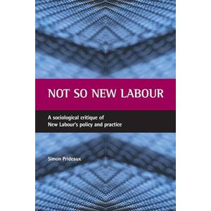 Prideaux, Simon Not so New Labour: A sociological critique of New Labour's policy and practice Prideaux, Simon Not so New Labour: A sociological critique of New Labour's policy and practice