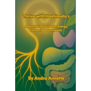 Annette, Andra Thrive with Hashimoto's: A Nourishing Guide for Energy, Immunity & Gut Health Annette, Andra Thrive with Hashimoto's: A Nourishing Guide for Energy, Immunity & Gut Health