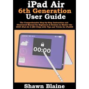 Blaine, Shawn iPad Air 6th Generation User Guide: The Comprehensive Step-by-Step Instruction and Illustrated Manual for Beginners & Seniors to Master the 2024 iPad Air 6 (M2 Chip) with Tips and Tricks for iPadOS Blaine, Shawn iPad Air 6th Generation User Guide: The Comprehensive Step-by-Step Instruction and Illustrated Manual for Beginners & Seniors to Master the 2024 iPad Air 6 (M2 Chip) with Tips and Tricks for iPadOS