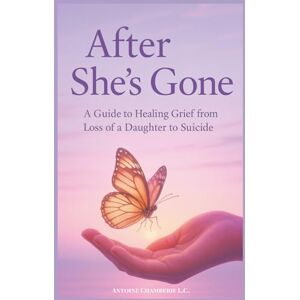 CHAMBERIE, ANTOINE After She's Gone: a Guide to Healing Grief From Loss of a Daughter to Suicide CHAMBERIE, ANTOINE After She's Gone: a Guide to Healing Grief From Loss of a Daughter to Suicide