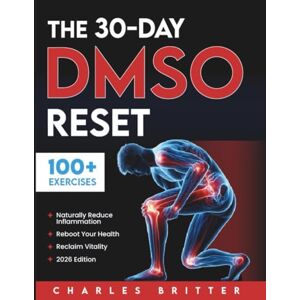Britter, Charles The 30-Day DMSO Reset: Your Complete Guide to Naturally Reducing Inflammation, Rebooting Your Health, and Reclaiming Vitality With Safe, Practical DMSO Protocols Britter, Charles The 30-Day DMSO Reset: Your Complete Guide to Naturally Reducing Inflammation, Rebooting Your Health, and Reclaiming Vitality With Safe, Practical DMSO Protocols